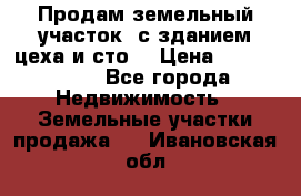  Продам земельный участок, с зданием цеха и сто. › Цена ­ 7 000 000 - Все города Недвижимость » Земельные участки продажа   . Ивановская обл.